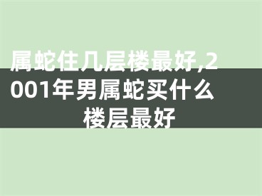 属蛇住几层楼最好,2001年男属蛇买什么楼层最好