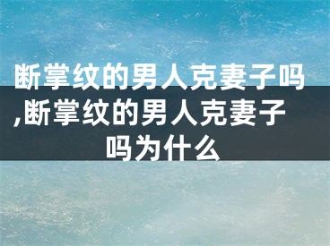 断掌纹的男人克妻子吗,断掌纹的男人克妻子吗为什么