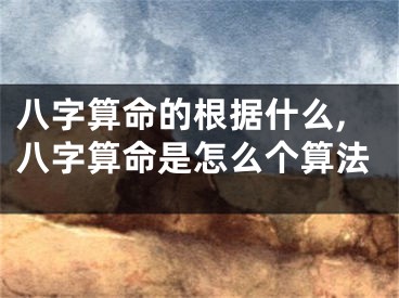 八字算命的根据什么,八字算命是怎么个算法