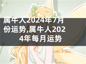 属牛人2024年7月份运势,属牛人2024年每月运势