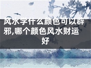 风水学什么颜色可以辟邪,哪个颜色风水财运好