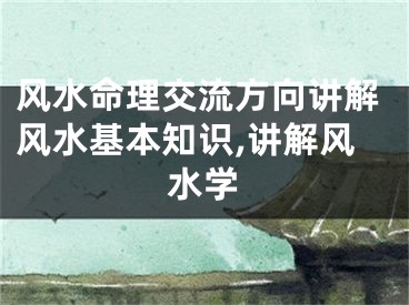 风水命理交流方向讲解风水基本知识,讲解风水学