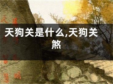 天狗关是什么,天狗关煞