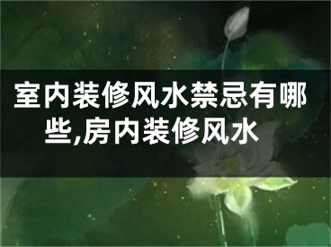 室内装修风水禁忌有哪些,房内装修风水
