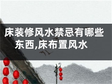 床装修风水禁忌有哪些东西,床布置风水