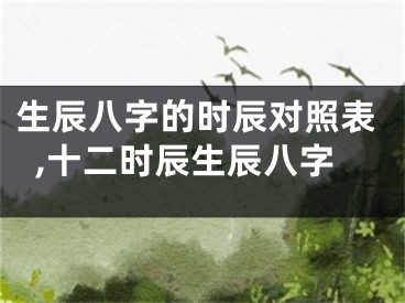 生辰八字的时辰对照表,十二时辰生辰八字