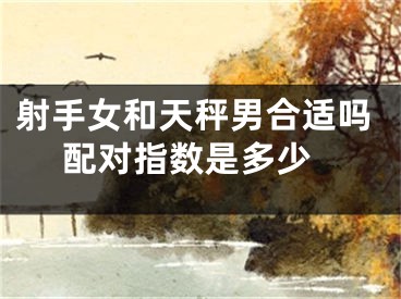 射手女和天秤男合适吗 配对指数是多少