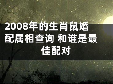 2008年的生肖鼠婚配属相查询 和谁是最佳配对