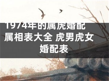 1974年的属虎婚配属相表大全 虎男虎女婚配表