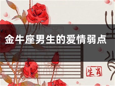 金牛座男生的爱情弱点