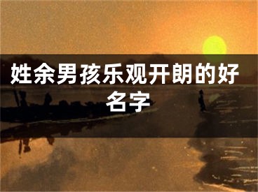 姓余男孩乐观开朗的好名字