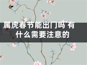 属虎春节能出门吗 有什么需要注意的
