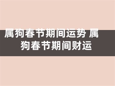 属狗春节期间运势 属狗春节期间财运