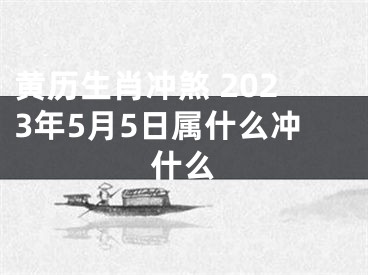 黄历生肖冲煞 2023年5月5日属什么冲什么