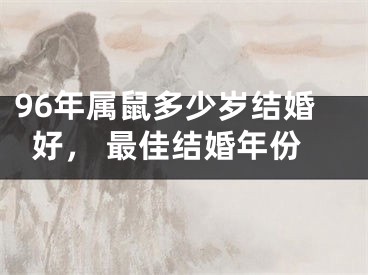 96年属鼠多少岁结婚好， 最佳结婚年份