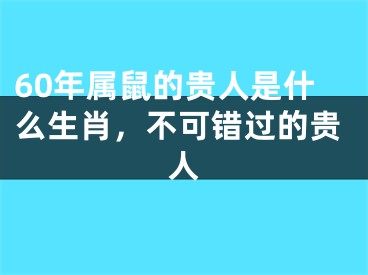 60年属鼠的贵人是什么生肖，不可错过的贵人