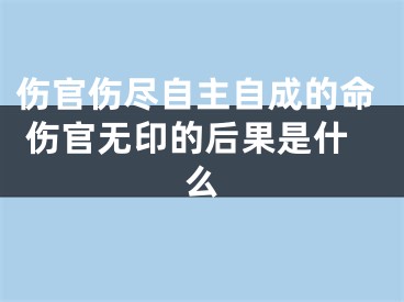 伤官伤尽自主自成的命 伤官无印的后果是什么