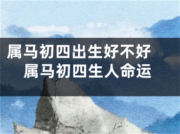 属马初四出生好不好 属马初四生人命运