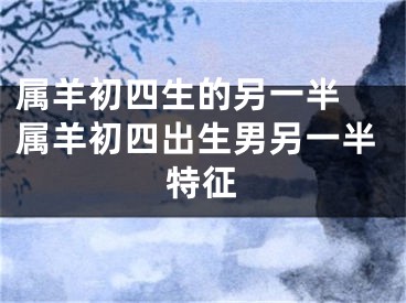 属羊初四生的另一半 属羊初四出生男另一半特征