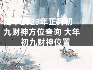 属羊2023年正月初九财神方位查询 大年初九财神位置