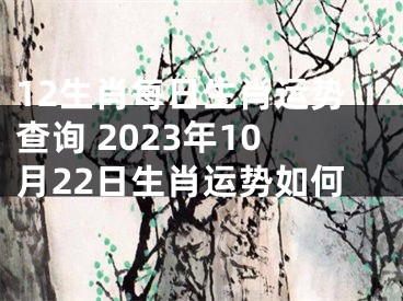 12生肖每日生肖运势查询 2023年10月22日生肖运势如何
