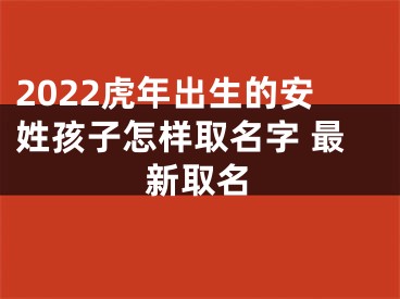 2022虎年出生的安姓孩子怎样取名字 最新取名