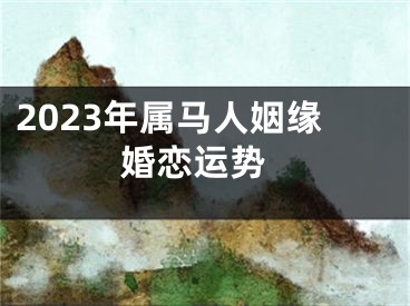 2023年属马人姻缘 婚恋运势