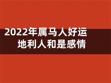 2022年属马人好运 地利人和是感情