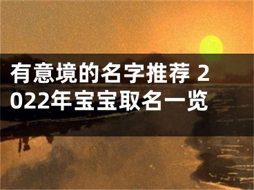有意境的名字推荐 2022年宝宝取名一览