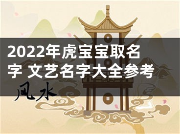 2022年虎宝宝取名字 文艺名字大全参考
