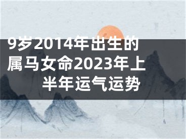9岁2014年出生的属马女命2023年上半年运气运势