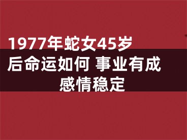 1977年蛇女45岁后命运如何 事业有成感情稳定