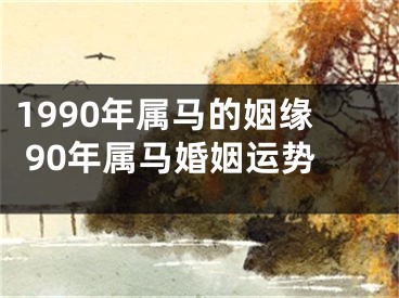 1990年属马的姻缘 90年属马婚姻运势