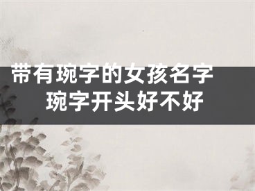 带有琬字的女孩名字 琬字开头好不好
