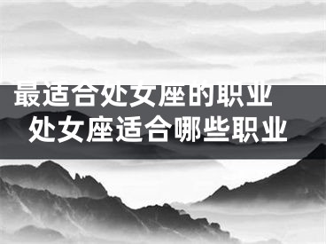 最适合处女座的职业 处女座适合哪些职业