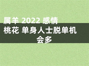 属羊 2022 感情桃花 单身人士脱单机会多