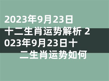 2023年9月23日十二生肖运势解析 2023年9月23日十二生肖运势如何