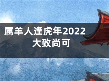 属羊人逢虎年2022 大致尚可