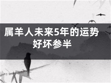 属羊人未来5年的运势 好坏参半