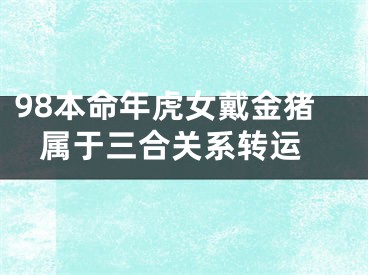 98本命年虎女戴金猪 属于三合关系转运
