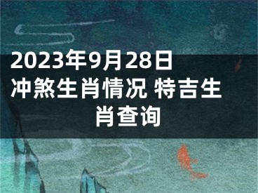 2023年9月28日冲煞生肖情况 特吉生肖查询