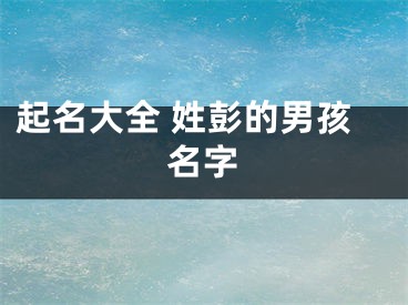 起名大全 姓彭的男孩名字