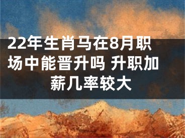 22年生肖马在8月职场中能晋升吗 升职加薪几率较大