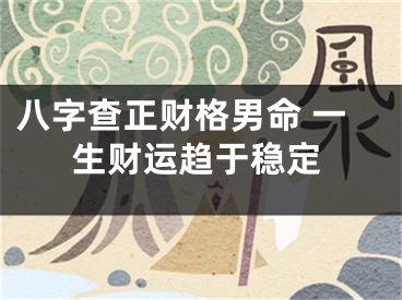 八字查正财格男命 一生财运趋于稳定