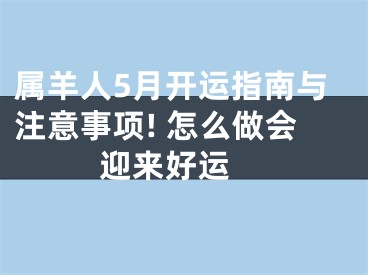 属羊人5月开运指南与注意事项! 怎么做会迎来好运 