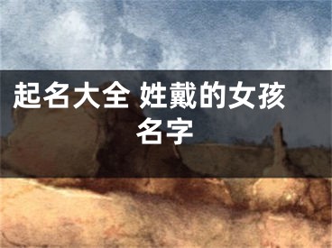 起名大全 姓戴的女孩名字