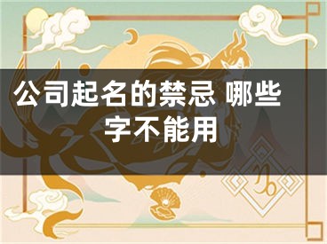 公司起名的禁忌 哪些字不能用