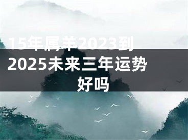 15年属羊2023到2025未来三年运势好吗