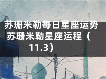 苏珊米勒每日星座运势 苏珊米勒星座运程（11.3）