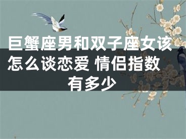 巨蟹座男和双子座女该怎么谈恋爱 情侣指数有多少